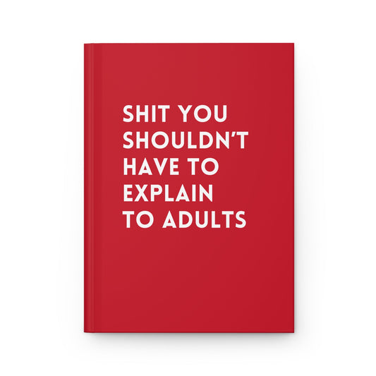 Shit You Shouldn’t Have to Explain to Adults Hardcover Journal